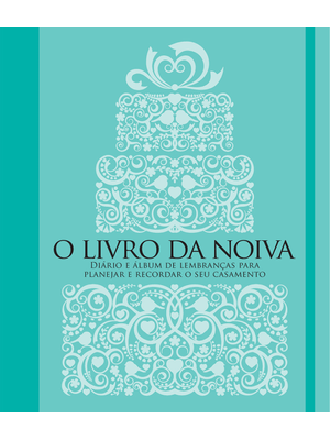 O Livro da Noiva: Diário e Álbum de Lembranças para Planejar e Recordar o Seu Casamento