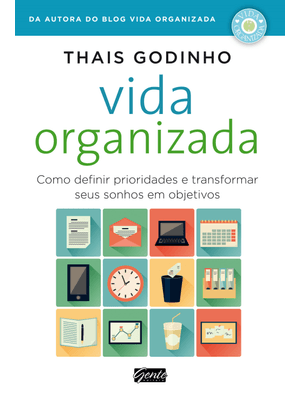 Vida Organizada: Como Definir Prioridades e Transformar Seus Sonhos em Objetivos