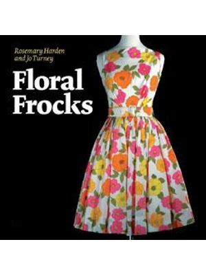 Floral Frocks - a Celebration of The Floral Printed Dress From 1900 To The Present Day