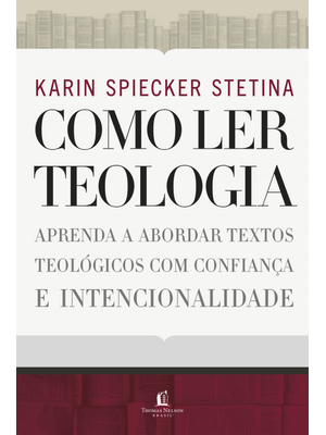 Como Ler Teologia: Aprenda a Abordar Textos Teológicos com Confiança e Intencionalidade