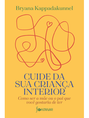 Cuide da Sua Criança Interior: Como Ser a Mãe Ou o Pai Que Você Gostaria de Ter