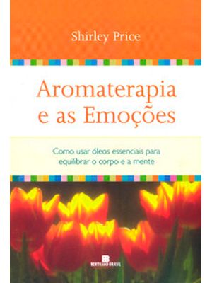 Aromaterapia e as Emoções: Como Usar Óleos Essenciais para Equilibrar o Corpo e a Mente