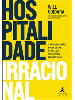 Hospitalidade Irracional: o Extraordinário Poder de Dar Às Pessoas Mais do Que Elas Esperam