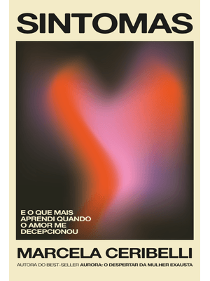 Sintomas – e o Que Mais Aprendi Quando o Amor Me Decepcionou (O Novo Livro de Marcela Ceribelli)