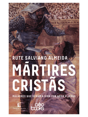 Mártires Cristãs: Mulheres Que Deram a Vida por Amor a Jesus