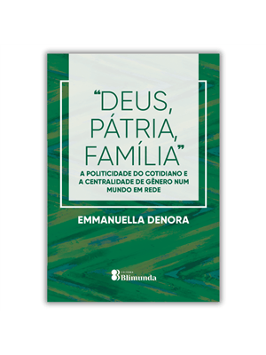 Deus, Pátria, Família - a Politicidade do Cotidiano e a Centralidade de Gênero Num Mundo em Rede