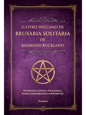 O Livro Wiccano de Bruxaria Solitária de Raymond Buckland: Introdução À Prática, Ética Mágica, Ritua