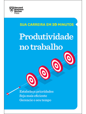 Produtividade no Trabalho (Sua Carreira em 20 Minutos – Hbr)