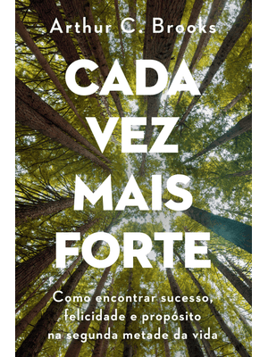 Cada Vez Mais Forte: Como Encontrar Sucesso, Felicidade e Propósito na Segunda Metade da Vida