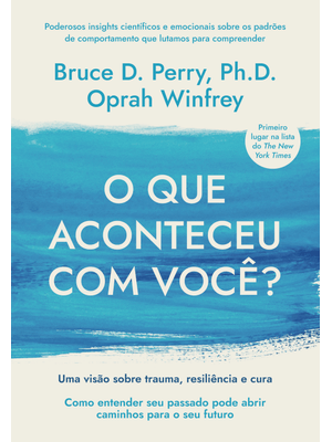O Que Aconteceu com Você?: Uma Visão sobre Trauma, Resiliência e Cura
