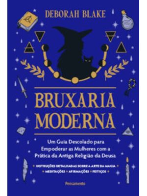 Bruxaria Moderna: Um Guia Descolado para Empoderar as Mulheres com a Prática da Antiga Religião da D