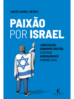 Paixão por Israel: Judaização, Sionismo Cristão e Outras Ambiguidades Evangélicas