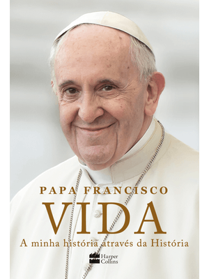Vida: a Minha História Através da História: a Inspiradora Autobiografia de Papa Francisco