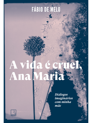 A Vida É Cruel, Ana Maria: Diálogos Imaginários com Minha Mãe