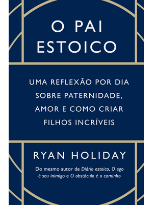 O Pai Estoico: Uma Reflexão por Dia sobre Paternidade, Amor e Como Criar Filhos Incríveis