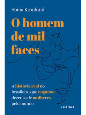 O Homem de Mil Faces: a História Real do Brasileiro Que Enganou Dezenas de Mulheres pelo Mundo