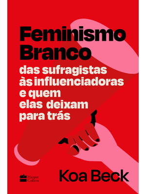 Feminismo Branco: das Sufragistas Às Influenciadoras e Quem Elas Deixam para Trás
