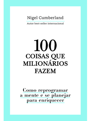 100 Coisas Que Milionários Fazem: Como Reprogramar a Mente e Se Planejar para Enriquecer