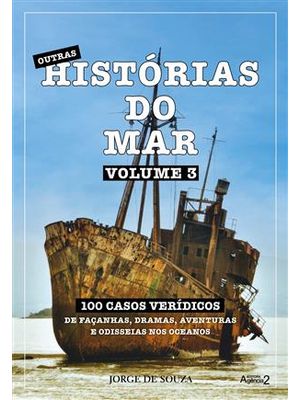 Outras Histórias do Mar - 100 Casos Verídicos de Façanhas, Dramas, Aventuras e Odisseias nos Oceanos