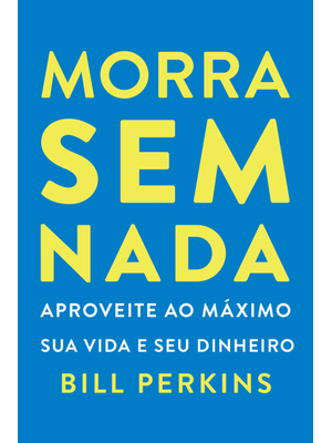 Morra sem Nada: Aproveite Ao Máximo Sua Vida e Seu Dinheiro e Morra Zerado