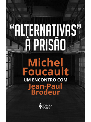 Alternativas À Prisão: Michel Foucault: Um Encontro com Jean-Paul Brodeur