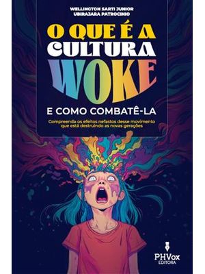 O Que É a Cultura Woke e Como Combatê-La - Compreenda os Efeitos Nefastos deste Movimento Que Está D