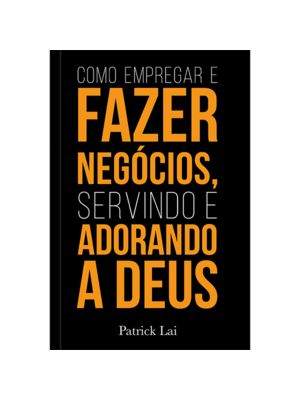 Como Empregar e Fazer Negócios, Servindo e Adorando a Deus