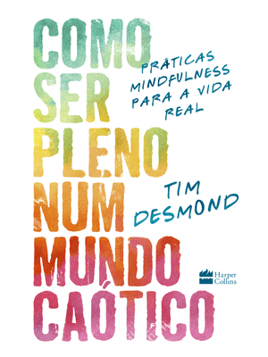 Como Ser Pleno Num Mundo Caótico: Práticas Mindfulness para a Vida Real