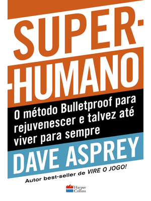 Super-Humano: o Método Bulletproof para Rejuvenescer e Talvez Até Viver para Sempre