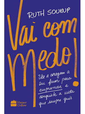 Vai com Medo!: Use a Coragem a Seu Favor para Empreender e Conquiste a Vida Que Sempre Quis
