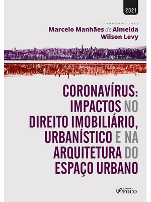 Coronavírus: Impactos no Dir. Imobiliário, Urbanístico e na Arquitetura do Espaço Urbano-1ª Ed-2021