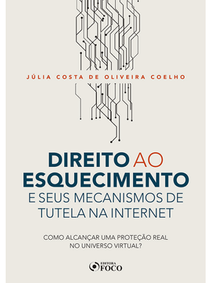 Direito Ao Esquecimento e Seus Mecanismos de Tutela na Internet - Como Alcançar Uma Proteção Real no