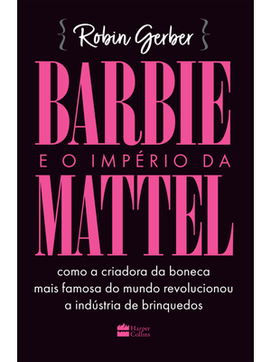 Barbie e o Império da Mattel: Como a Criadora da Boneca Mais Famosa do Mundo Revolucionou a Indústri