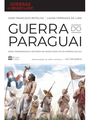 Guerra do Paraguai: Vidas, Personagens e Destinos no Maior Conflito da América do Sul