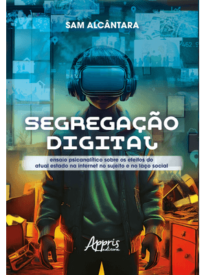 Segregação Digital: Ensaio Psicanalítico sobre os Efeitos do Atual Estado na Internet no Sujeito e N