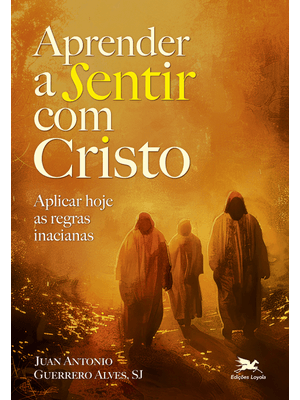 Aprender a Sentir com Cristo: Aplicar Hoje as Regras Inacianas