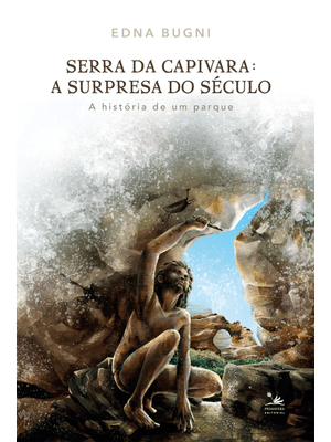 Serra da Capivara: a Surpresa do Século: a História de Um Parque