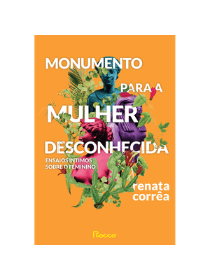 Monumento para a Mulher Desconhecida: Ensaios Íntimos sobre o Feminino