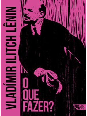 O Que Fazer?: Questões Candentes de Nosso Movimento