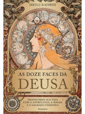As Doze Faces da Deusa: Transforme a Sua Vida com a Astrologia, a Magia e o Sagrado Feminino