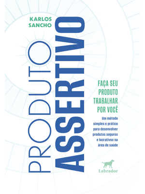 Produto Assertivo: Um Método Simples e Prático para Desenvolver Produtos Seguros e Lucrativos na Áre