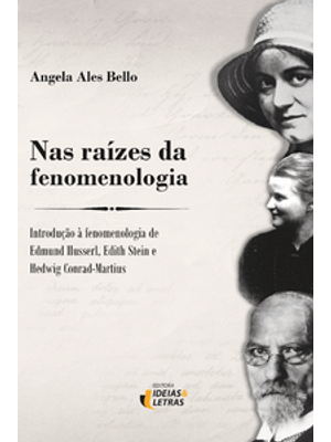 Nas Raízes da Fenomenologia: Introdução À Fenomenologia de Edmund Husserl, Edith Stein e Hedwig Conr