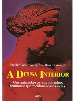 A Deusa Interior: Um Guia sobre os Eternos Mitos Femininos Que Moldam Nossas Vidas