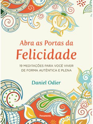 Abra as Portas da Felicidade: 19 Meditações para Você Viver de Forma Autêntica e Plena