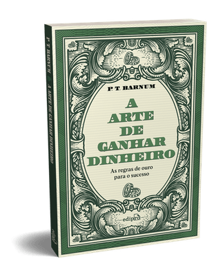 A Arte de Ganhar Dinheiro - P. T. Barnum