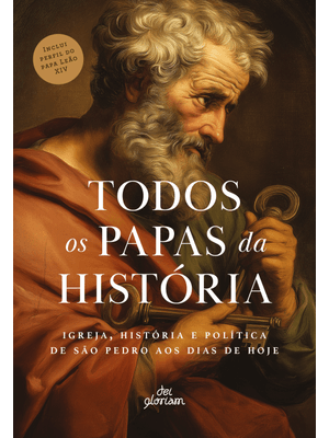 Todos os Papas da História: Igreja, História e Política de São Pedro Aos Dias de Hoje