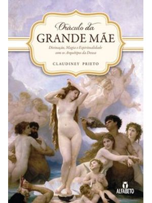 Oráculo da Grande Mãe: Divinação, Magia e Espiritualidade com os Arquétipos da Deusa