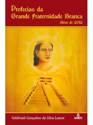 Profecias da Grande Fraternidade Branca: Além de 2012