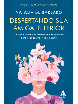 Despertando Sua Amiga Interior: os Três Arquétipos Femininos e o Caminho para Reencontrar Você Mesma