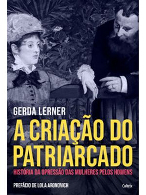 A Criação do Patriarcado: História da Opressão das Mulheres pelos Homens